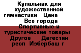 Купальник для художественной гимнастики › Цена ­ 7 500 - Все города Спортивные и туристические товары » Другое   . Дагестан респ.,Избербаш г.